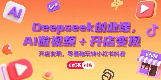 Deepseek创业课，AI做视频+开店变现，零基础玩转小红书抖音-AIPOD