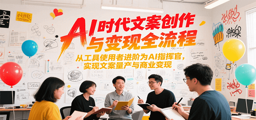 AI时代文案创作与变现全流程，从工具使用者进阶为AI指挥官，实现文案量产与商业变现-AIPOD
