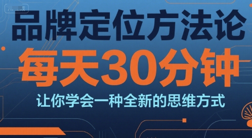 品牌定位方法论，每天30钟分让你学会一种全新的思维方式-AIPOD