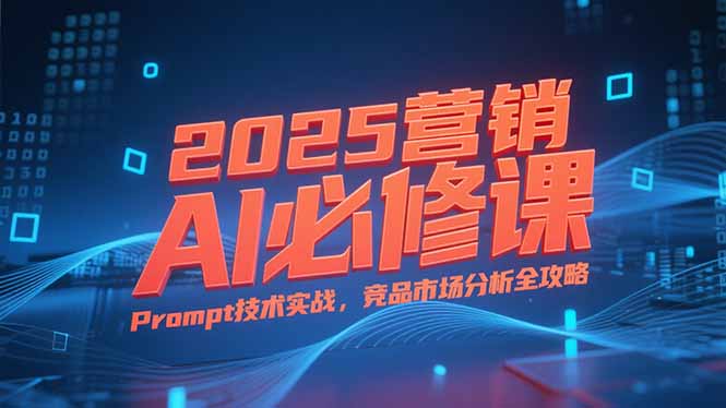 2025营销AI必修课，业务拆解逻辑，Prompt技术实战，竞品市场分析全攻略-AIPOD