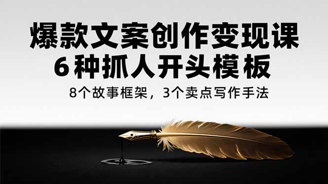 爆款文案创作变现课，6种抓人开头模板，8个故事框架，3个卖点写作手法-AIPOD