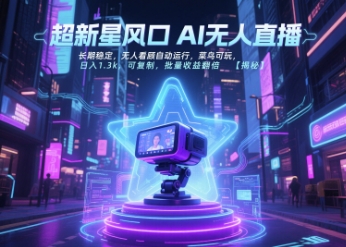 超新星风口无人直播，长期稳定，无人看顾自动运行，菜鸟可玩，日入1.3k，可复制，批量收益翻倍-AIPOD