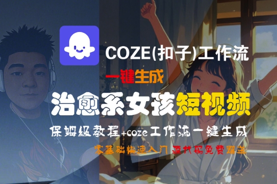 COZE(扣子)工作流一键生成治愈系女孩短视频，保姆级教程，零基础快速入门-AIPOD