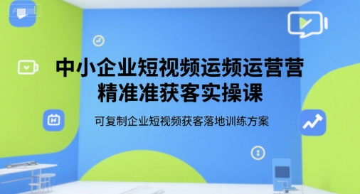 中小企业短视频运营精准获客实操课，可复制企业短视频获客落地训练方案-AIPOD