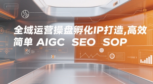 全域运营操盘孵化IP打造，高效 简单 AIGC SEO SOP-AIPOD