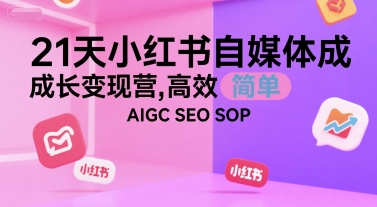 21天小红书自媒体成长变现营，高效 简单 AIGC SEO SOP-AIPOD