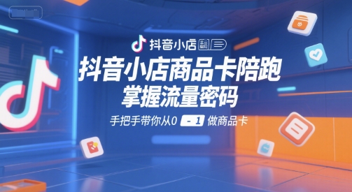 抖音小店商品卡陪跑，掌握流量密码，手把手带你从0-1做商品卡-AIPOD