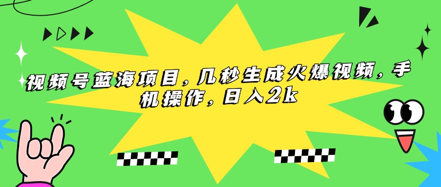 视频号蓝海项目，几秒生成火爆视频，手机操作，日入2k-AIPOD