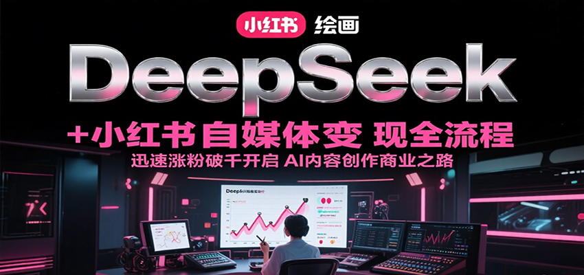 DeepSeek绘画+小红书自媒体变现全流程，迅速涨粉破千开启AI内容创作商业之路-AIPOD