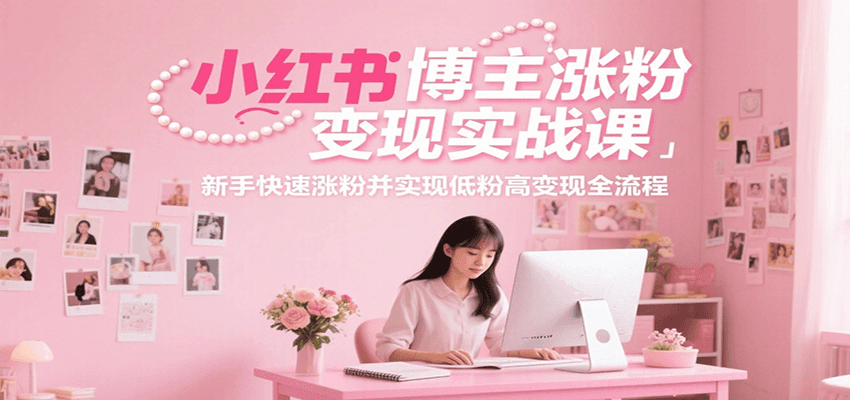 小红书博主涨粉变现实战课，新手快速涨粉并实现低粉高变现全流程-AIPOD