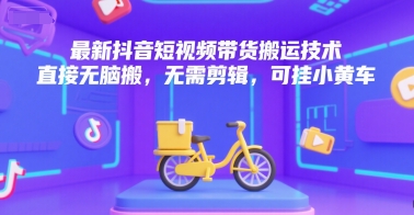 最新抖音短视频带货搬运技术，直接无脑搬，无需剪辑，可挂小黄车-AIPOD