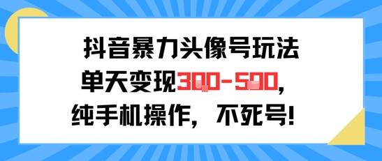 抖音暴力头像号玩法，单天变现3-5张纯手机操作，小白也能行-AIPOD