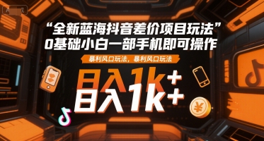 全新蓝海抖音差价项目玩法，0基础小白一部手机即可操作，暴利风口玩法，日入1k+-AIPOD