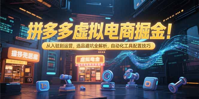 拼多多虚拟电商掘金：从入驻到运营，选品避坑全解析，自动化工具配置技巧-AIPOD