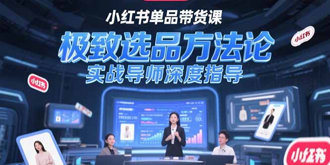 小红书单品带货课，极致选品方法论，实战导师深度指导-AIPOD