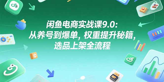 闲鱼电商实战课9.0：从养号到爆单，权重提升秘籍，选品上架全流程-AIPOD