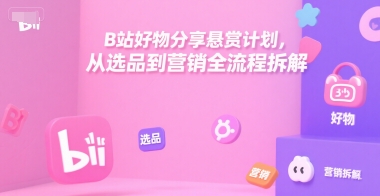 B站好物分享悬赏计划，从选品到营销全流程拆解-AIPOD