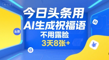 今日头条用AI生成祝福语，不用拍摄，不用露脸，3天8张+-AIPOD