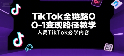 TikTok全链路0-1变现路径教学，入局TikTok必学内容-AIPOD