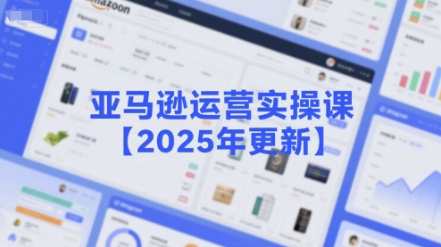 亚马逊运营实操课【2025年更新】主要内容包括亚马逊选品策略解析，选品重点方法、新品口诀必学等-AIPOD