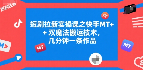 短剧拉新实操课之快手MT+双魔法搬运技术，几分钟一条作品-AIPOD