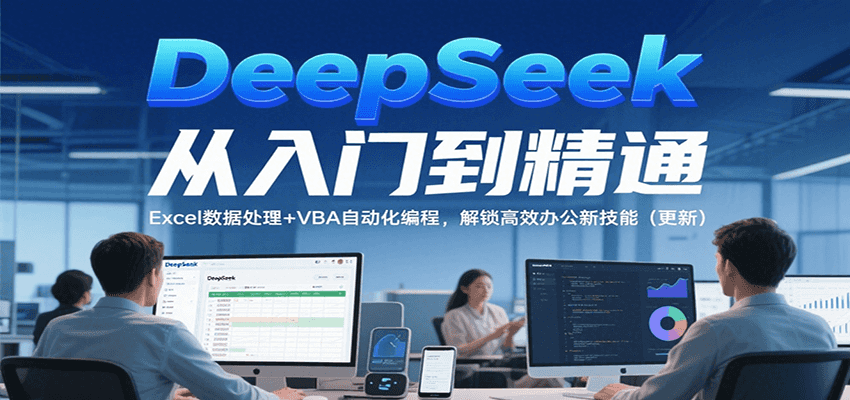 DeepSeek从入门到精通，Excel数据处理+VBA自动化编程，解锁高效办公新技能（更新）-AIPOD