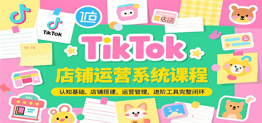 TikTok店铺运营系统课程，认知基础，店铺搭建，运营管理，进阶工具落地完整闭环-AIPOD