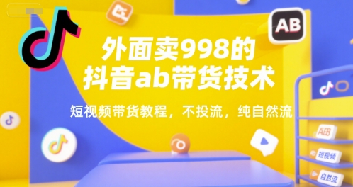 外面卖998的抖音ab带货技术，短视频带货教程，不投流，纯自然流-AIPOD