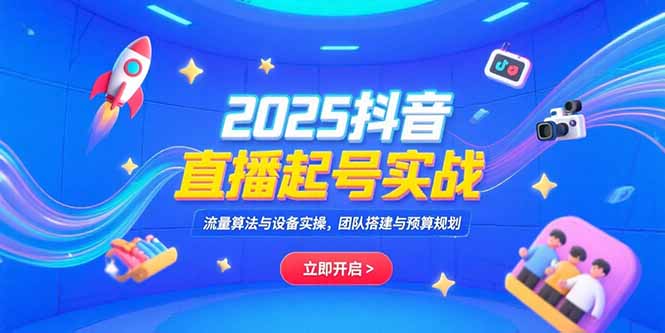 2025抖音直播起号实战，流量算法与设备实操，团队搭建与预算规划-AIPOD