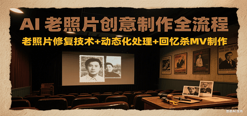 AI老照片创意制作全流程：老照片修复技术+动态化处理+回忆杀MV制作-AIPOD