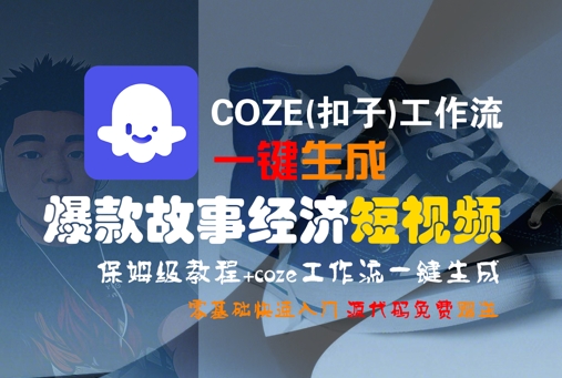 COZE(扣子)工作流一键生成爆款故事经济短视频，保姆级教程，零基础快速入门-AIPOD