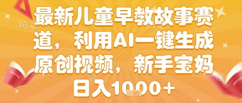 最新儿童早教故事赛道，利用AI一键生成,原创视频，新手宝妈日入1k+-AIPOD