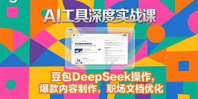 2025AI工具深度实战课，豆包DeepSeek操作，爆款内容制作，职场文档优化-AIPOD