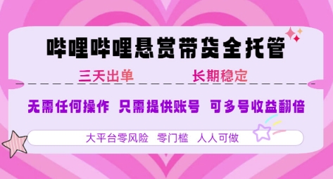 B站悬赏带货全托管，自测稳定，只需提供账号，无需基础，小白宝妈轻松上手，单日稳定3张-AIPOD