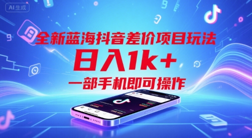 全新蓝海抖音差价项目玩法，日入1k+，一部手机即可操作-AIPOD