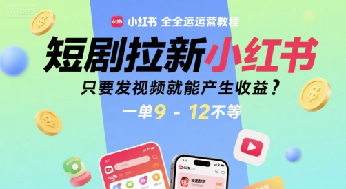 短剧拉新小红书全运营教程，只要发视频就能产生收益，一单9-12不等-AIPOD