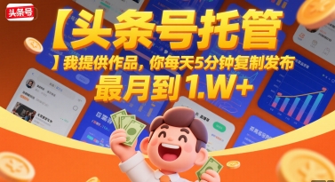 【头条号托管 】我提供作品，你每天5分钟复制发布，最高月入1W+-AIPOD