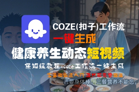 COZE(扣子)工作流一键生成健康养生动态短视频，保姆级教程，零基础快速入门-AIPOD