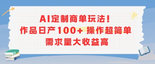 AI定制商单玩法，作品日产100+操作超简单，需求量大收益高-AIPOD