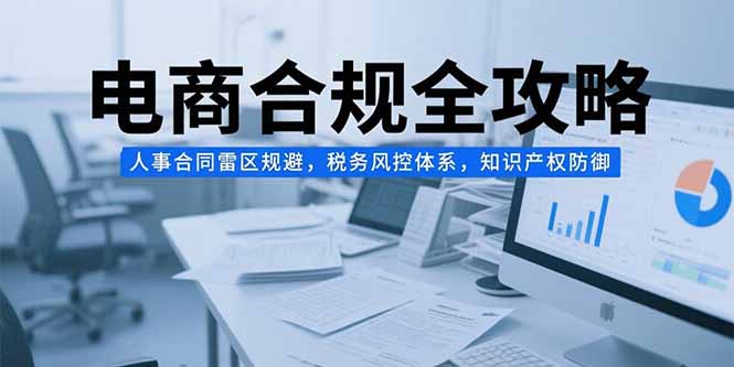电商合规全攻略，人事合同雷区规避，税务风控体系，知识产权防御-AIPOD