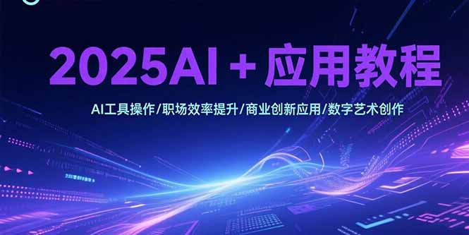 2025AI+应用教程，AI工具操作/职场效率提升/商业创新应用/数字艺术创作-AIPOD
