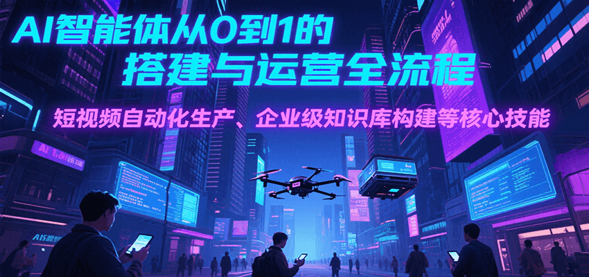 AI智能体从0到1的搭建与运营全流程，短视频自动化生产、企业级知识库构建等核心技能-AIPOD