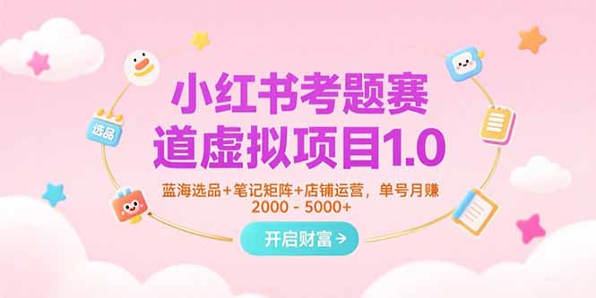 小红书考题赛道虚拟项目1.0，蓝海选品+笔记矩阵+店铺运营，单号月赚5000+-AIPOD