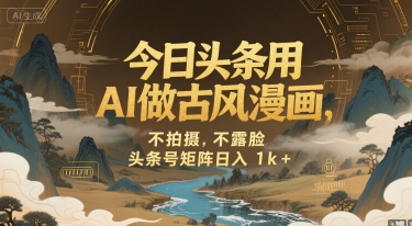 今日头条用AI做古风漫画，不拍摄，不露脸，头条号矩阵日入1k+-AIPOD