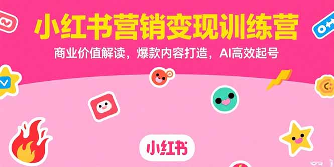 小红书营销变现训练营，商业价值解读，爆款内容打造，AI高效起号-AIPOD