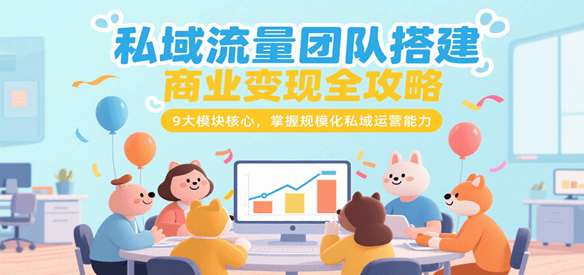 私域流量团队搭建商业变现全攻略，9大模块核心，掌握规模化私域运营能力-AIPOD