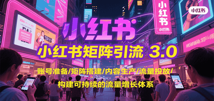 小红书矩阵引流3.0，账号准备/矩阵搭建/内容生产/流量投放/构建可持续的流量增长体系-AIPOD