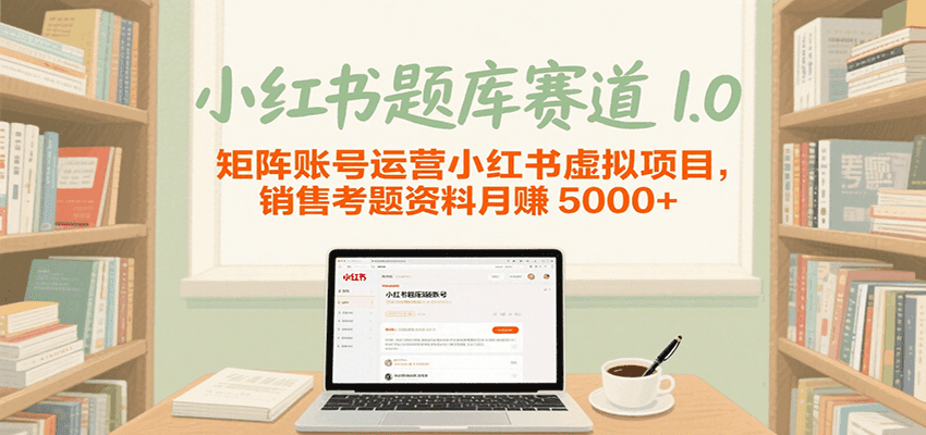 小红书题库赛道1.0，矩阵账号运营小红书虚拟项目，销售行业资格证考题资料月赚5000+-AIPOD