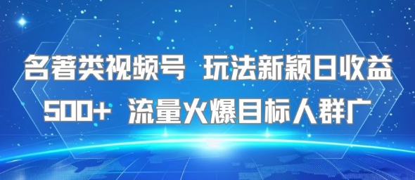 名著类视频号 玩法新颖日收益500+ 流量火爆目标人群广-AIPOD