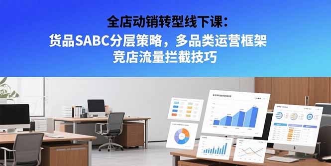 全店动销转型线下课：货品SABC分层策略，多品类运营框架 竞店流量拦截技巧-AIPOD